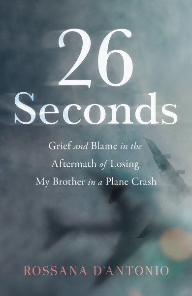26 Seconds: Grief and Blame in the Aftermath of Losing My Brother in a Plane Crash, Rossana D'Antonio,